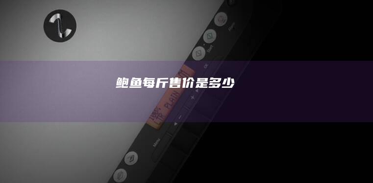 鲍鱼每斤售价是多少